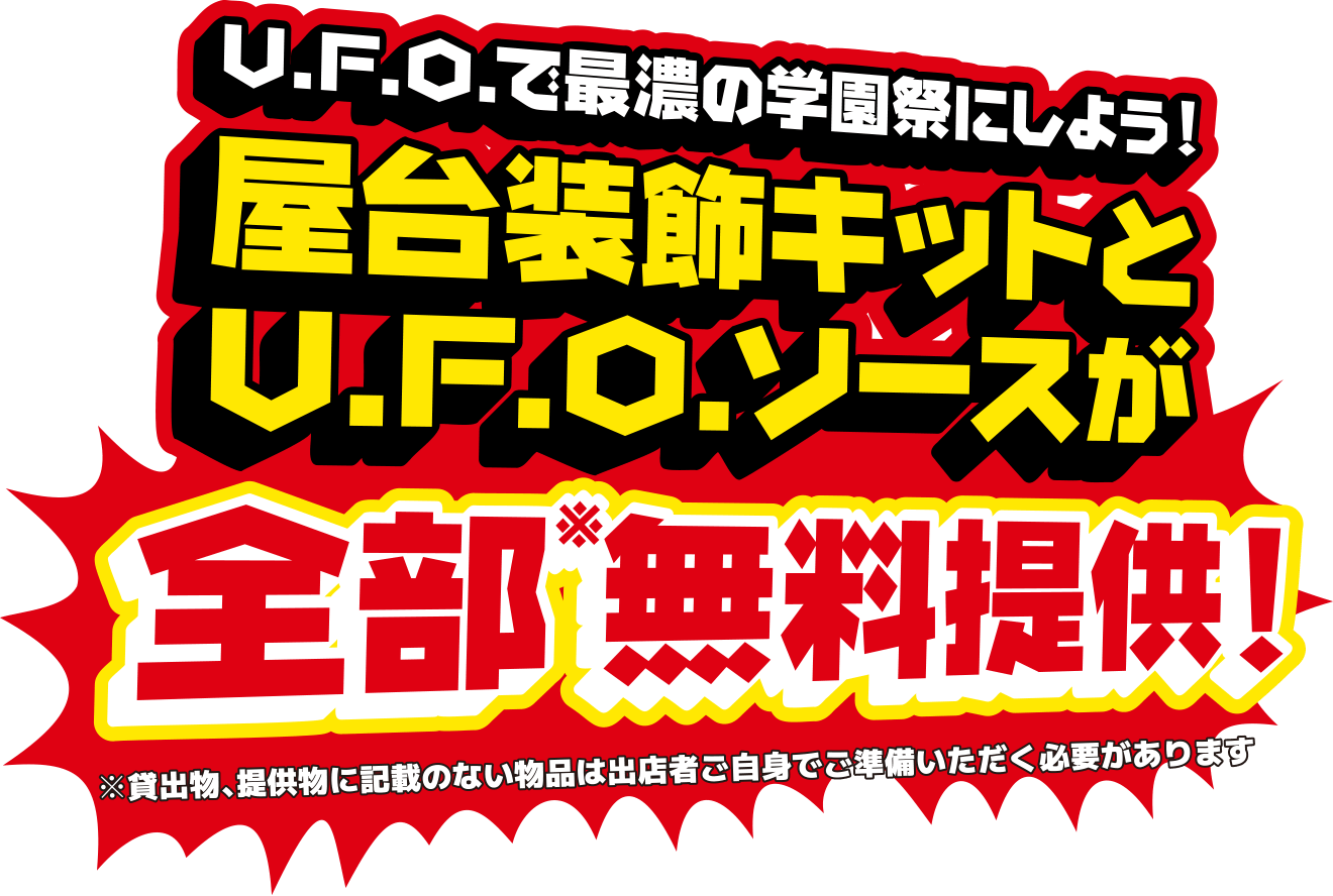U.F.O.で最濃の学園祭にしよう！屋台装飾キットとU.F.O.ソースが全部※無料提供！※貸出物、提供物に記載のない物品は出店者ご自身でご準備いただく必要があります