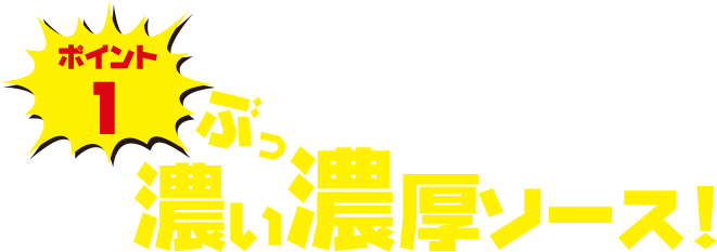 ポイント1 旨さ凝縮濃い濃いソース