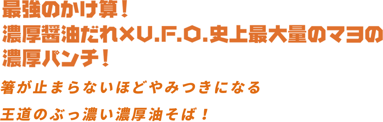 最強のかけ算！濃厚醤油だれ×U.F.O.史上最大量のマヨの濃厚パンチ！箸が止まらないほどやみつきになる王道のぶっ濃い濃厚油そば！