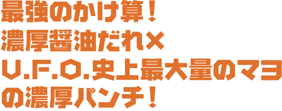 最強のかけ算！濃厚醤油だれ×U.F.O.史上最大量のマヨの濃厚パンチ！